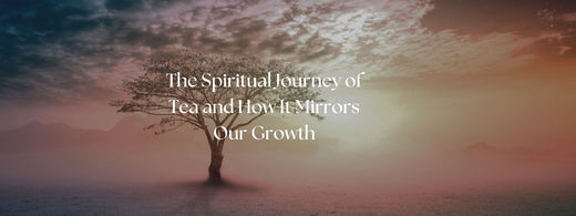 The Spiritual Journey of Tea and How It Mirrors Our Growth